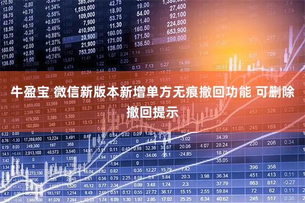 牛盈宝 微信新版本新增单方无痕撤回功能 可删除撤回提示