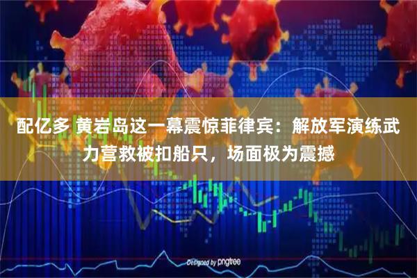 配亿多 黄岩岛这一幕震惊菲律宾：解放军演练武力营救被扣船只，场面极为震撼